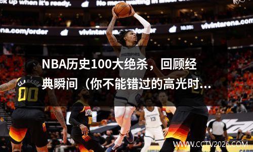 NBA历史100大绝杀，回顾经典瞬间（你不能错过的高光时刻）