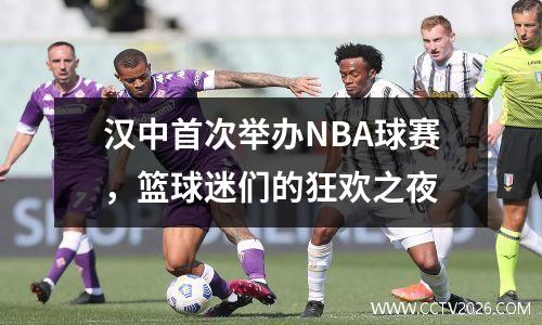 汉中首次举办NBA球赛，篮球迷们的狂欢之夜