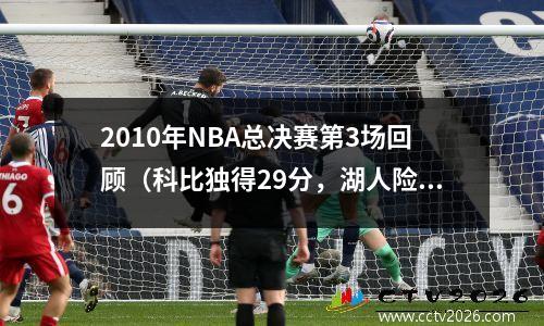 2010年NBA总决赛第3场回顾（科比独得29分，湖人险胜凯尔特人）