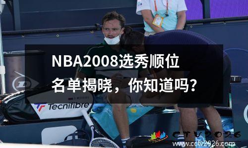 NBA2008选秀顺位名单揭晓，你知道吗？