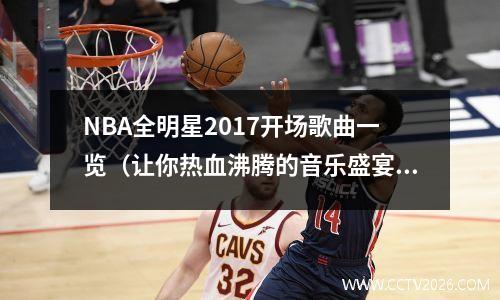 NBA全明星2017开场歌曲一览（让你热血沸腾的音乐盛宴）