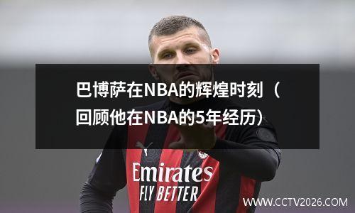 巴博萨在NBA的辉煌时刻（回顾他在NBA的5年经历）
