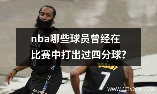 nba哪些球员曾经在比赛中打出过四分球？