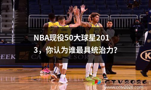 NBA现役50大球星2013，你认为谁最具统治力？