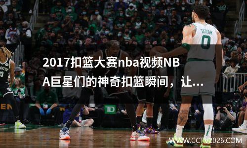 2017扣篮大赛nba视频NBA巨星们的神奇扣篮瞬间，让你不得不看