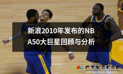 新浪2010年发布的NBA50大巨星回顾与分析