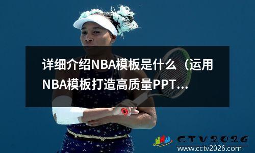 详细介绍NBA模板是什么（运用NBA模板打造高质量PPT）