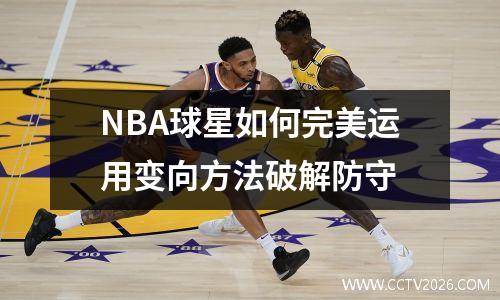 NBA球星如何完美运用变向方法破解防守