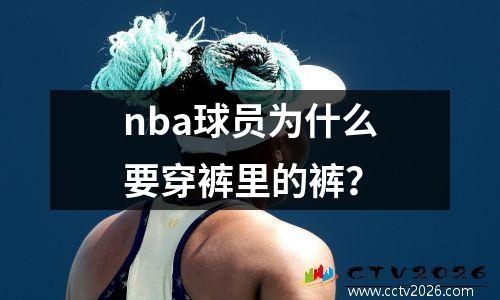 nba球员为什么要穿裤里的裤？