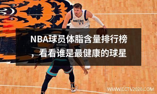 NBA球员体脂含量排行榜，看看谁是最健康的球星