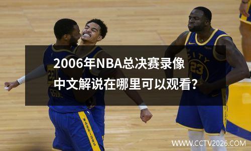 2006年NBA总决赛录像中文解说在哪里可以观看？