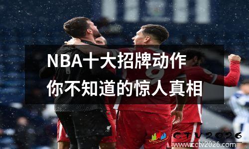 NBA十大招牌动作你不知道的惊人真相