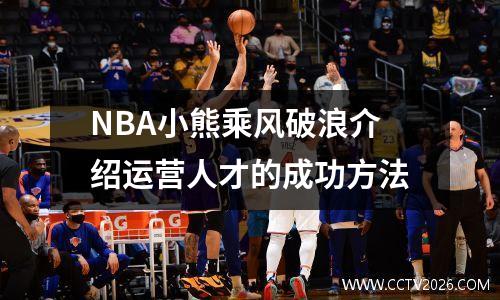 NBA小熊乘风破浪介绍运营人才的成功方法