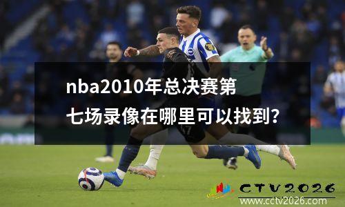 nba2010年总决赛第七场录像在哪里可以找到？