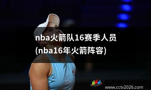 nba火箭队16赛季人员(nba16年火箭阵容)