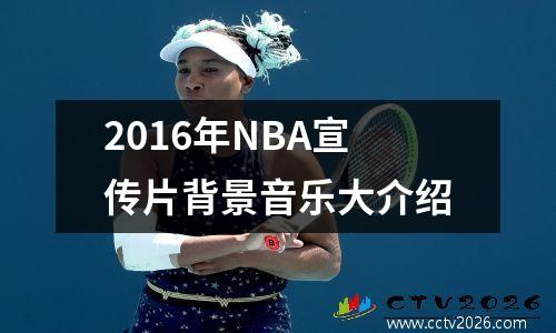 2016年NBA宣传片背景音乐大介绍