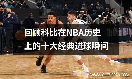 回顾科比在NBA历史上的十大经典进球瞬间