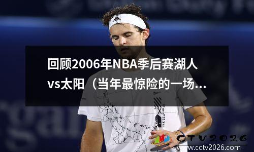回顾2006年NBA季后赛湖人vs太阳（当年最惊险的一场比赛回顾）
