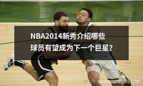 NBA2014新秀介绍哪些球员有望成为下一个巨星？