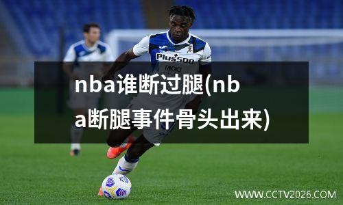 nba谁断过腿(nba断腿事件骨头出来)