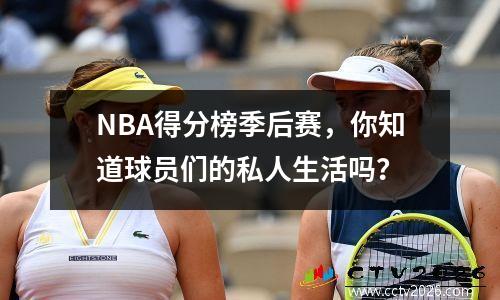 NBA得分榜季后赛，你知道球员们的私人生活吗？