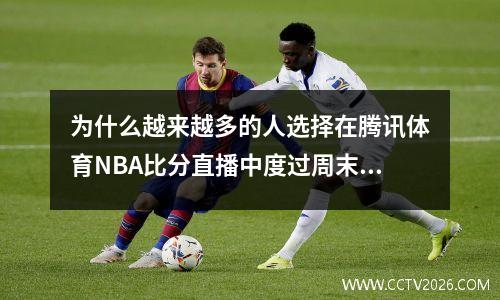为什么越来越多的人选择在腾讯体育NBA比分直播中度过周末？