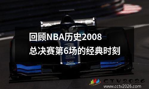 回顾NBA历史2008总决赛第6场的经典时刻