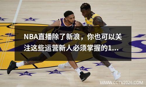 NBA直播除了新浪，你也可以关注这些运营新人必须掌握的10个高效方法