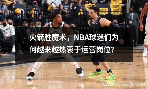 火箭胜魔术，NBA球迷们为何越来越热衷于运营岗位？