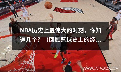 NBA历史上最伟大的时刻，你知道几个？（回顾篮球史上的经典瞬间）