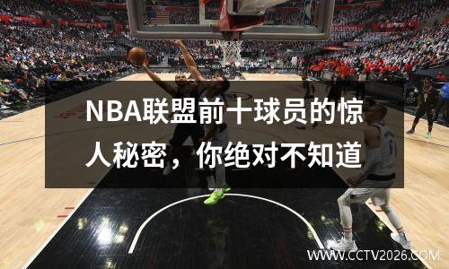 NBA联盟前十球员的惊人秘密，你绝对不知道