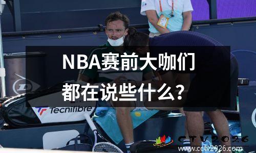 NBA赛前大咖们都在说些什么？