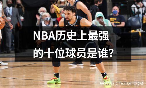 NBA历史上最强的十位球员是谁？