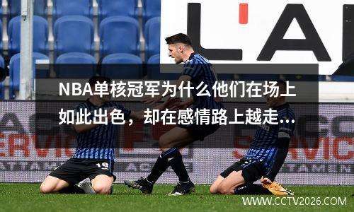 NBA单核冠军为什么他们在场上如此出色，却在感情路上越走越孤独？