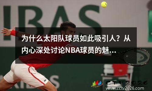 为什么太阳队球员如此吸引人？从内心深处讨论NBA球员的魅力