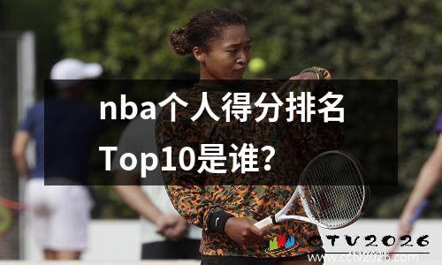 nba个人得分排名Top10是谁？