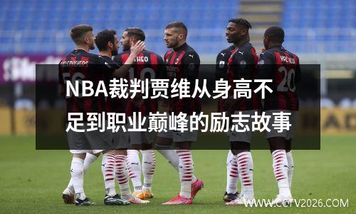 NBA裁判贾维从身高不足到职业巅峰的励志故事