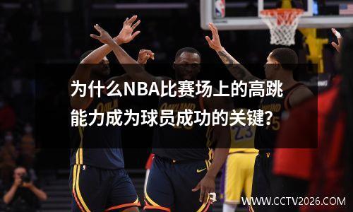 为什么NBA比赛场上的高跳能力成为球员成功的关键？