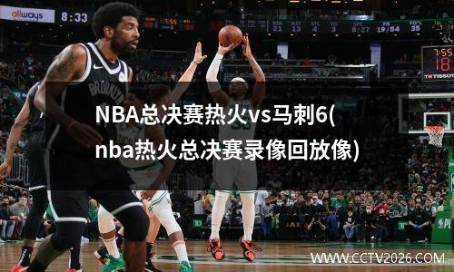 NBA总决赛热火vs马刺6(nba热火总决赛录像回放像)