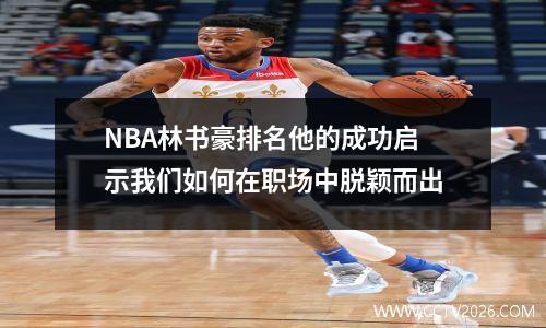 NBA林书豪排名他的成功启示我们如何在职场中脱颖而出