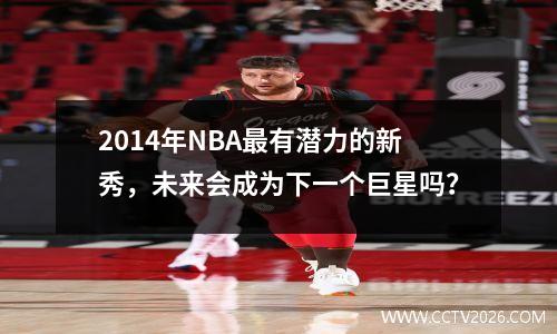 2014年NBA最有潜力的新秀，未来会成为下一个巨星吗？