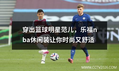 穿出篮球明星范儿，乐福nba休闲装让你时尚又舒适