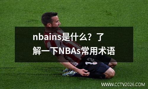 nbains是什么？了解一下NBAs常用术语