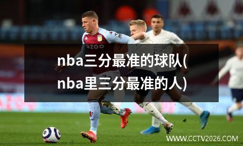 nba三分最准的球队(nba里三分最准的人)