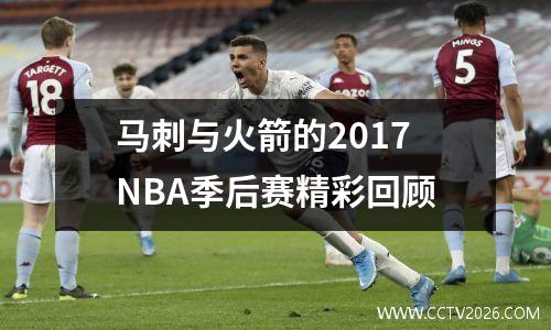 马刺与火箭的2017NBA季后赛精彩回顾