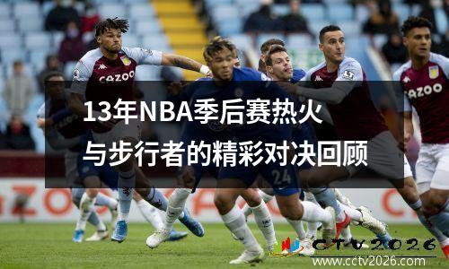 13年NBA季后赛热火与步行者的精彩对决回顾