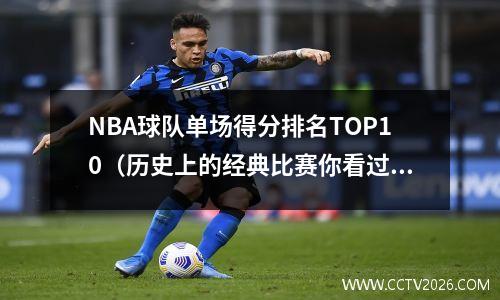 NBA球队单场得分排名TOP10（历史上的经典比赛你看过几场？）