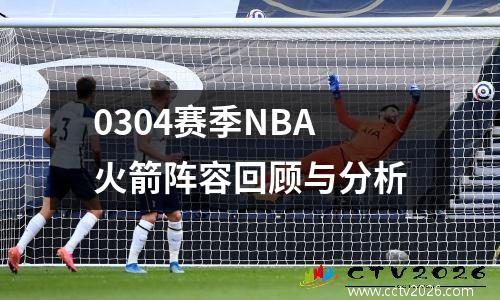 0304赛季NBA火箭阵容回顾与分析