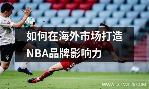 如何在海外市场打造NBA品牌影响力