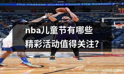nba儿童节有哪些精彩活动值得关注？